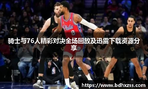 骑士与76人精彩对决全场回放及迅雷下载资源分享