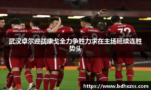 武汉卓尔迎战康戈全力争胜力求在主场延续连胜势头