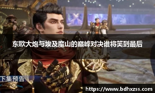 东欧大炮与埃及魔山的巅峰对决谁将笑到最后