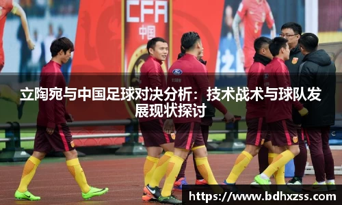 立陶宛与中国足球对决分析：技术战术与球队发展现状探讨