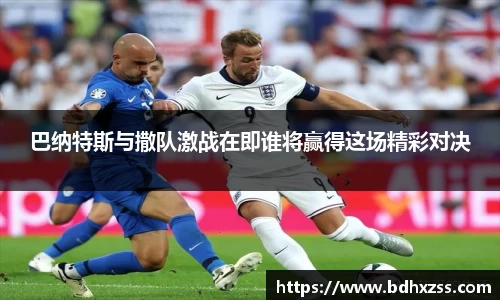 巴纳特斯与撒队激战在即谁将赢得这场精彩对决