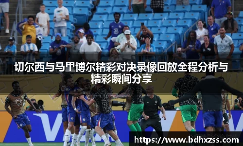 切尔西与马里博尔精彩对决录像回放全程分析与精彩瞬间分享