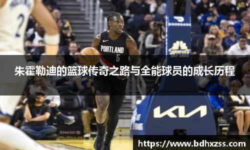 朱霍勒迪的篮球传奇之路与全能球员的成长历程