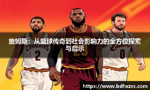 詹姆斯：从篮球传奇到社会影响力的全方位探索与启示