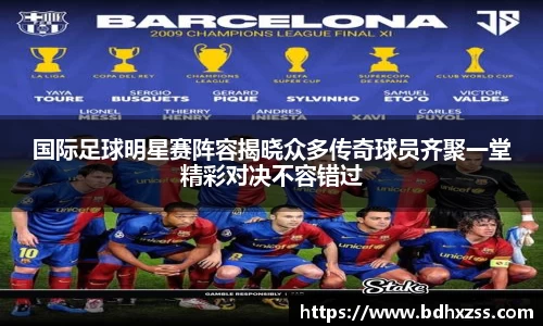 国际足球明星赛阵容揭晓众多传奇球员齐聚一堂精彩对决不容错过