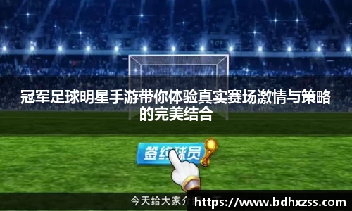 冠军足球明星手游带你体验真实赛场激情与策略的完美结合