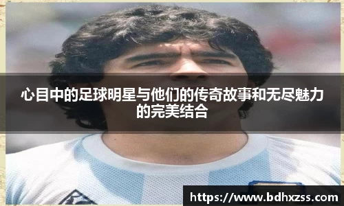 心目中的足球明星与他们的传奇故事和无尽魅力的完美结合